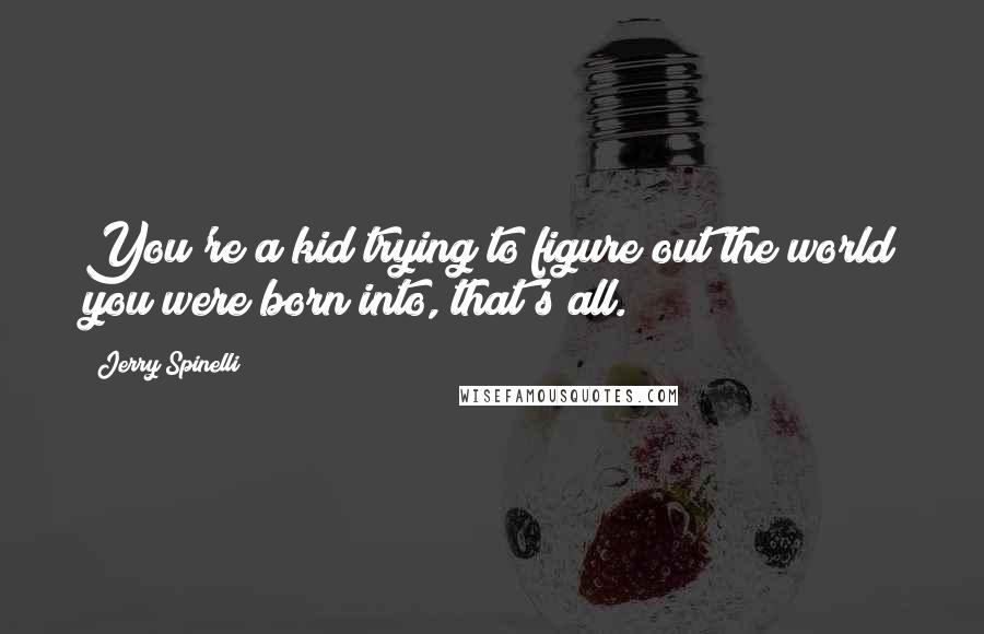 Jerry Spinelli Quotes: You're a kid trying to figure out the world you were born into, that's all.