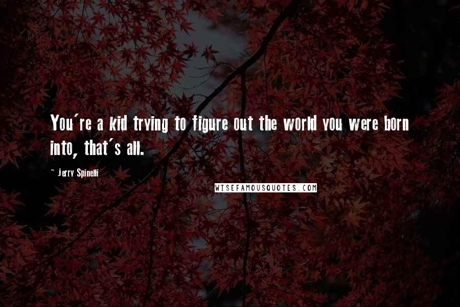 Jerry Spinelli Quotes: You're a kid trying to figure out the world you were born into, that's all.