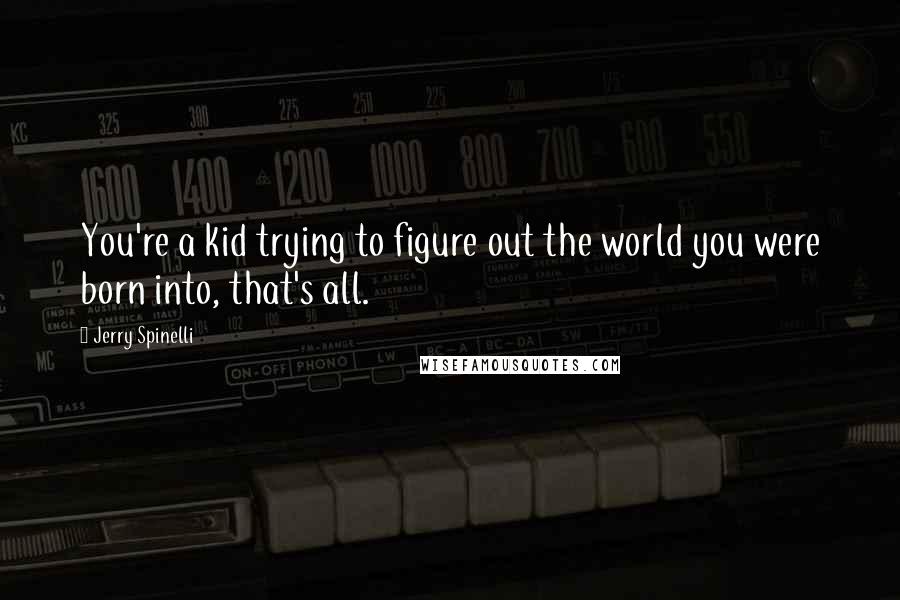 Jerry Spinelli Quotes: You're a kid trying to figure out the world you were born into, that's all.