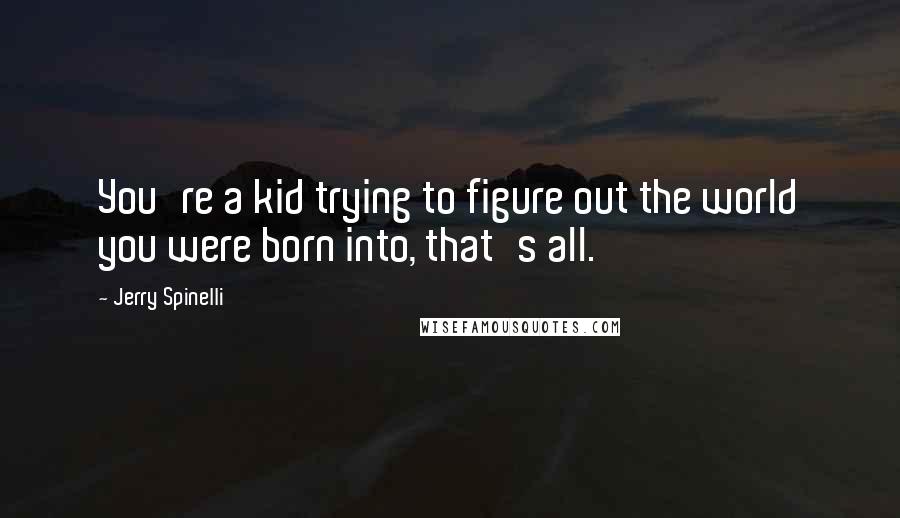 Jerry Spinelli Quotes: You're a kid trying to figure out the world you were born into, that's all.