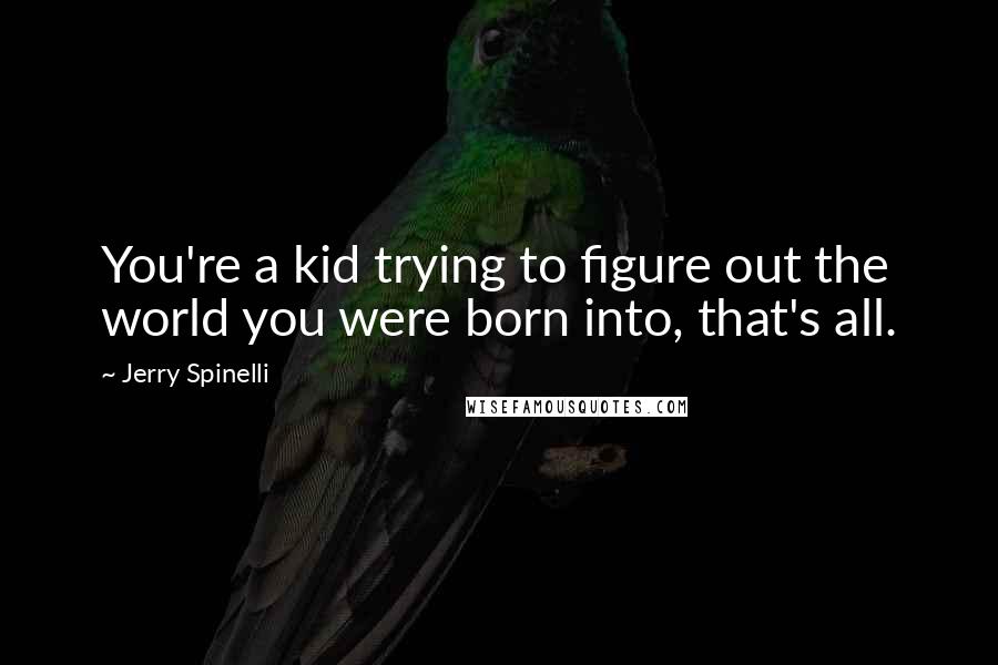 Jerry Spinelli Quotes: You're a kid trying to figure out the world you were born into, that's all.