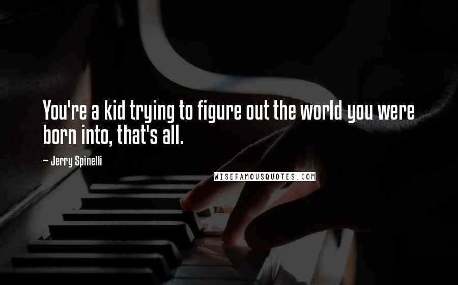 Jerry Spinelli Quotes: You're a kid trying to figure out the world you were born into, that's all.