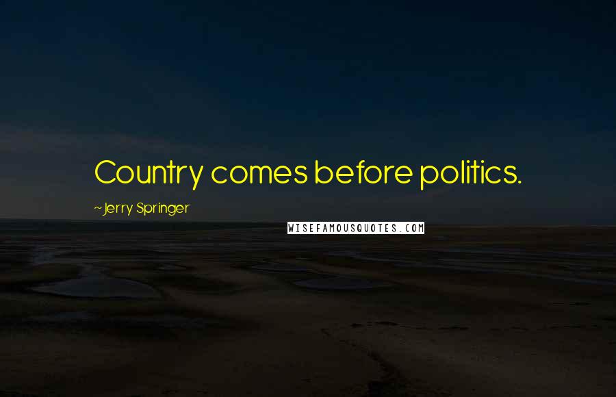 Jerry Springer Quotes: Country comes before politics.