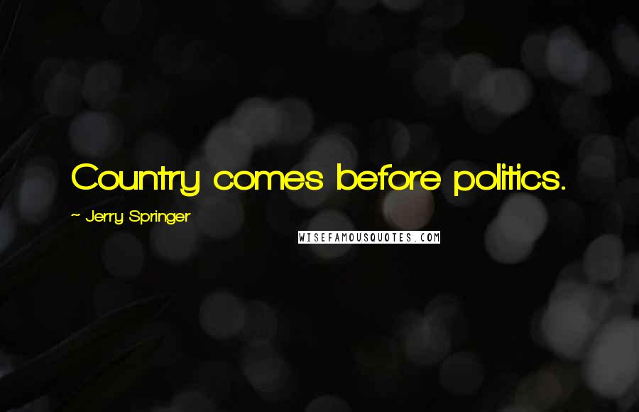 Jerry Springer Quotes: Country comes before politics.