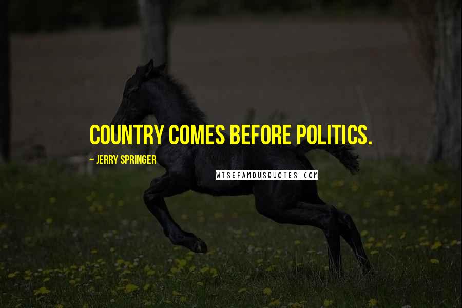 Jerry Springer Quotes: Country comes before politics.