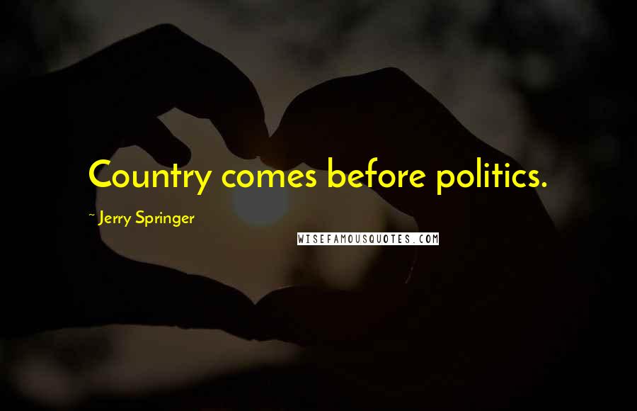 Jerry Springer Quotes: Country comes before politics.