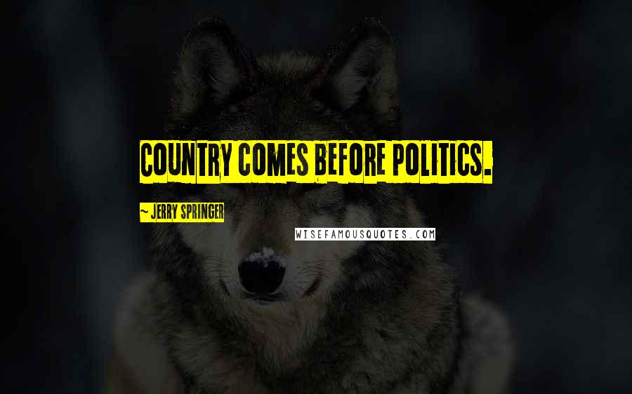 Jerry Springer Quotes: Country comes before politics.