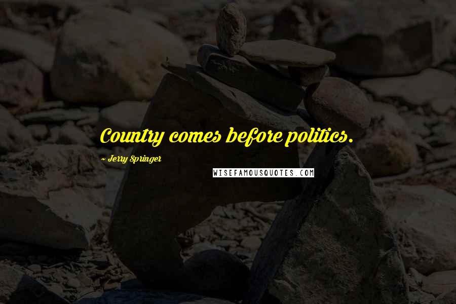 Jerry Springer Quotes: Country comes before politics.