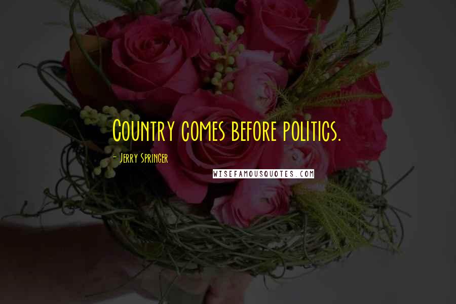 Jerry Springer Quotes: Country comes before politics.