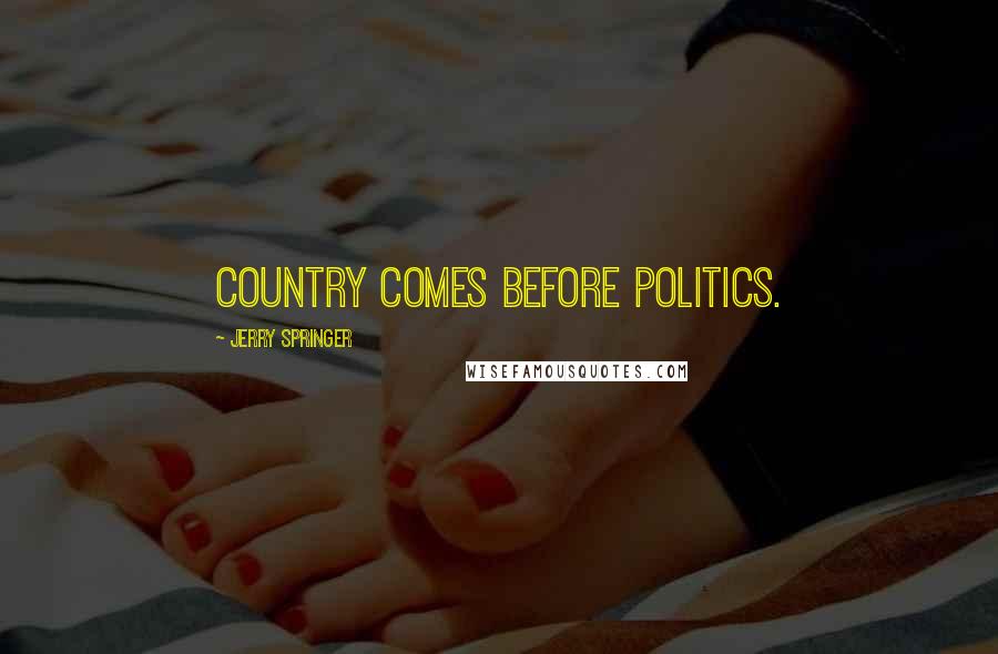 Jerry Springer Quotes: Country comes before politics.