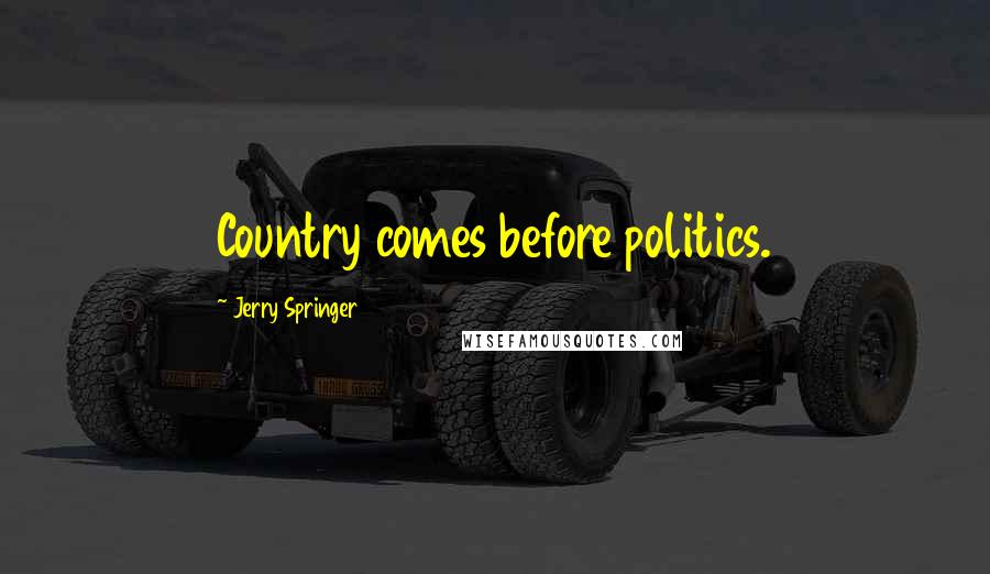 Jerry Springer Quotes: Country comes before politics.