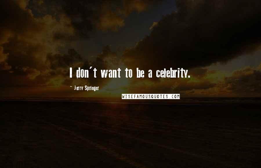 Jerry Springer Quotes: I don't want to be a celebrity.