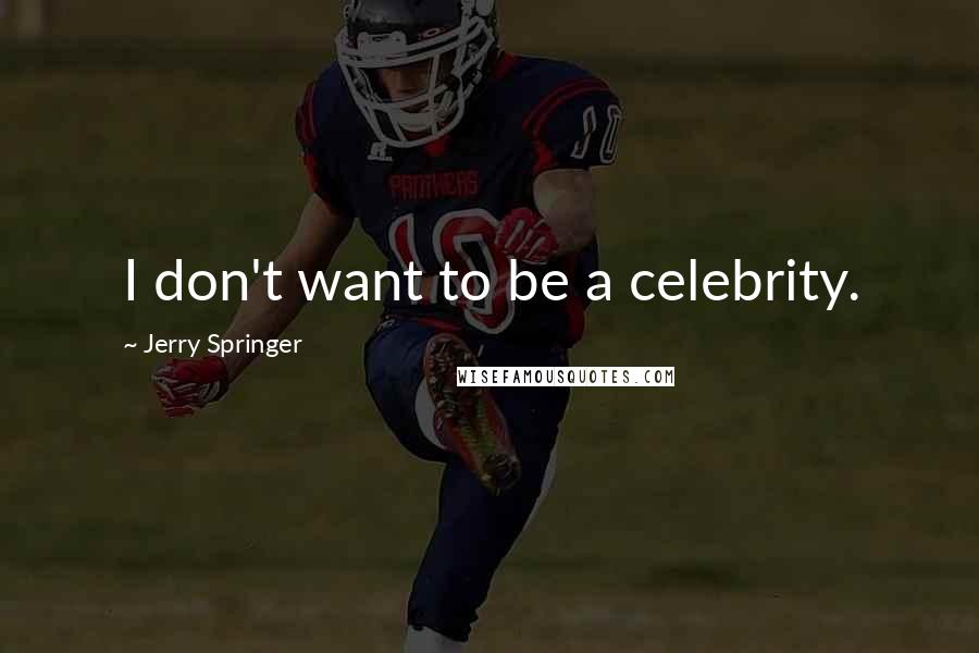 Jerry Springer Quotes: I don't want to be a celebrity.