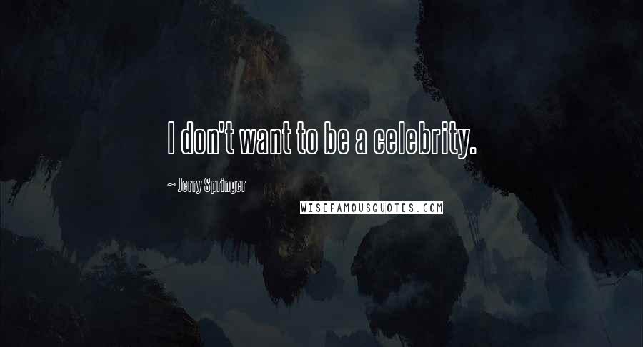 Jerry Springer Quotes: I don't want to be a celebrity.