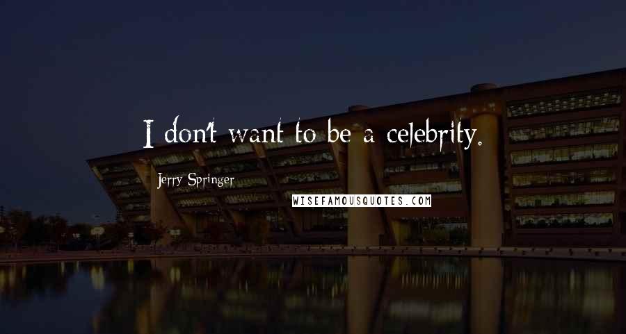 Jerry Springer Quotes: I don't want to be a celebrity.