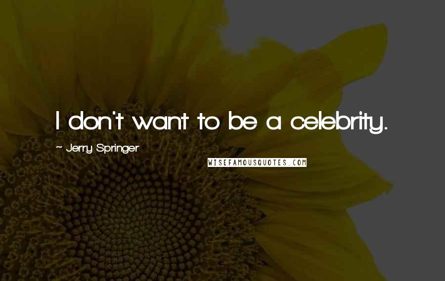 Jerry Springer Quotes: I don't want to be a celebrity.