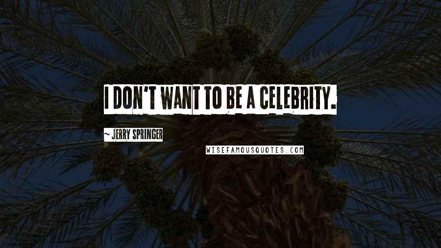 Jerry Springer Quotes: I don't want to be a celebrity.