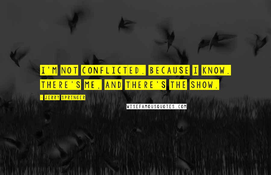 Jerry Springer Quotes: I'm not conflicted. Because I know. There's me, and there's the show.