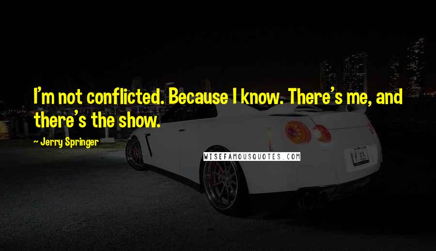 Jerry Springer Quotes: I'm not conflicted. Because I know. There's me, and there's the show.