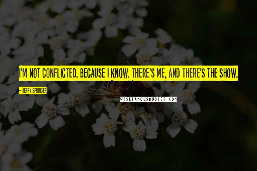 Jerry Springer Quotes: I'm not conflicted. Because I know. There's me, and there's the show.