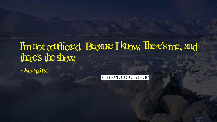 Jerry Springer Quotes: I'm not conflicted. Because I know. There's me, and there's the show.