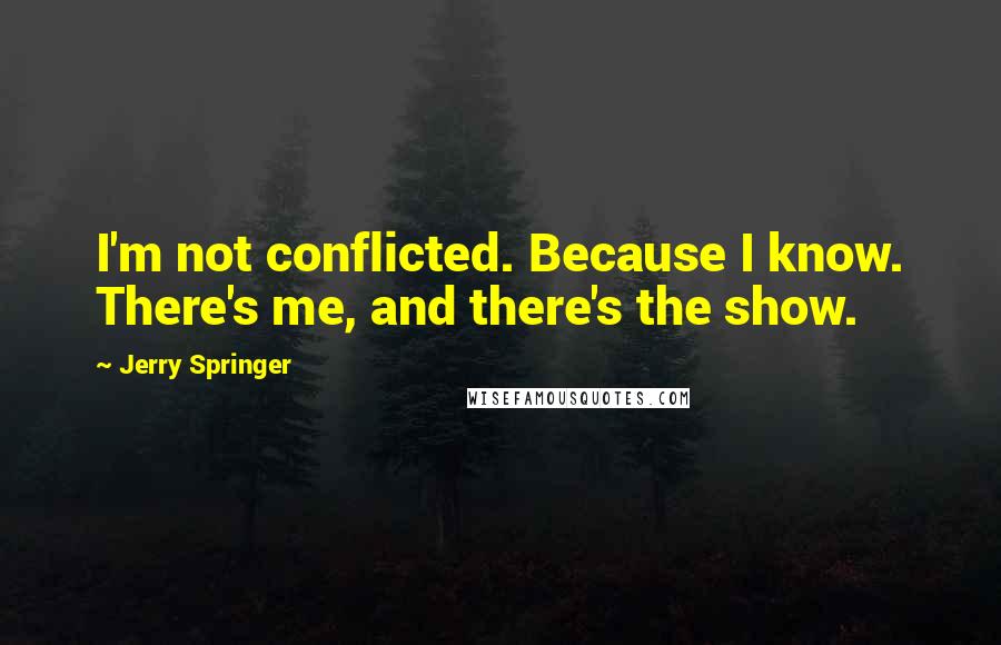 Jerry Springer Quotes: I'm not conflicted. Because I know. There's me, and there's the show.
