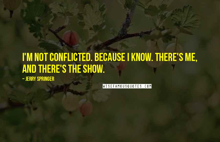 Jerry Springer Quotes: I'm not conflicted. Because I know. There's me, and there's the show.