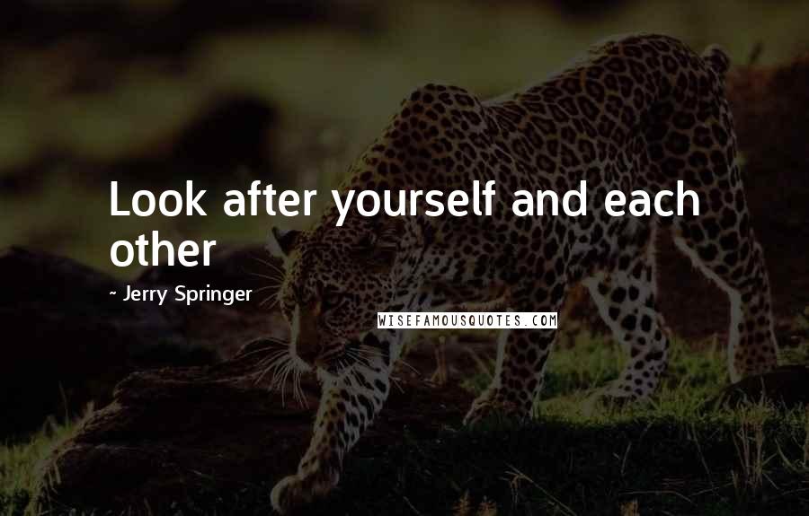 Jerry Springer Quotes: Look after yourself and each other