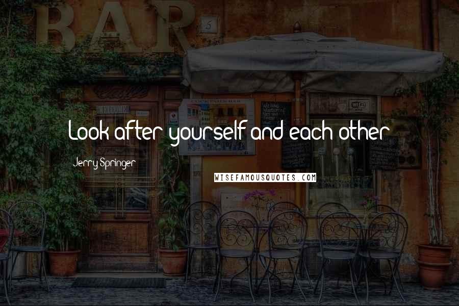 Jerry Springer Quotes: Look after yourself and each other