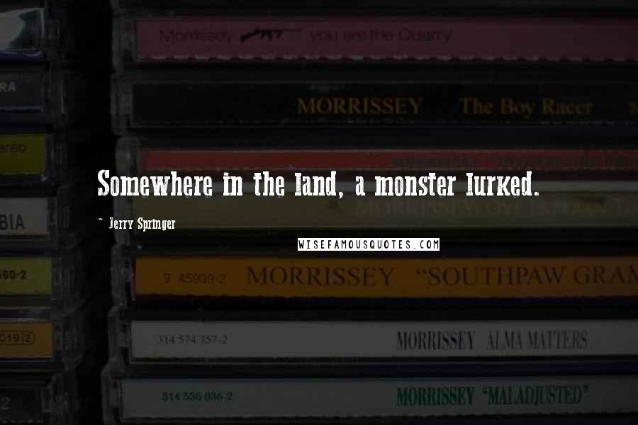 Jerry Springer Quotes: Somewhere in the land, a monster lurked.