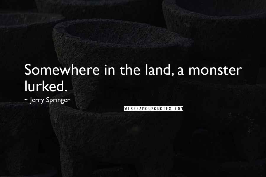 Jerry Springer Quotes: Somewhere in the land, a monster lurked.