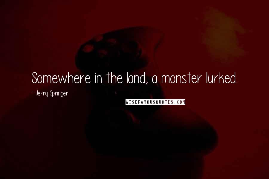 Jerry Springer Quotes: Somewhere in the land, a monster lurked.