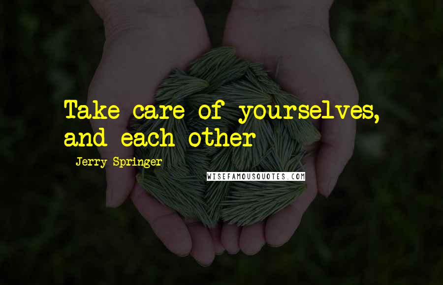 Jerry Springer Quotes: Take care of yourselves, and each other