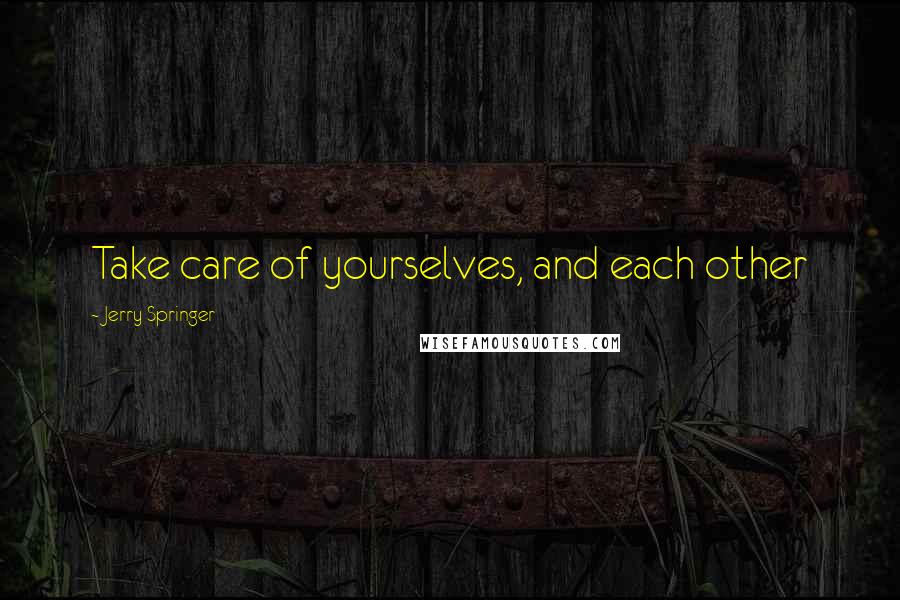 Jerry Springer Quotes: Take care of yourselves, and each other