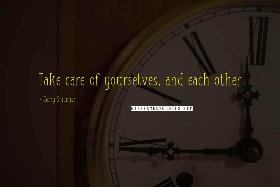 Jerry Springer Quotes: Take care of yourselves, and each other