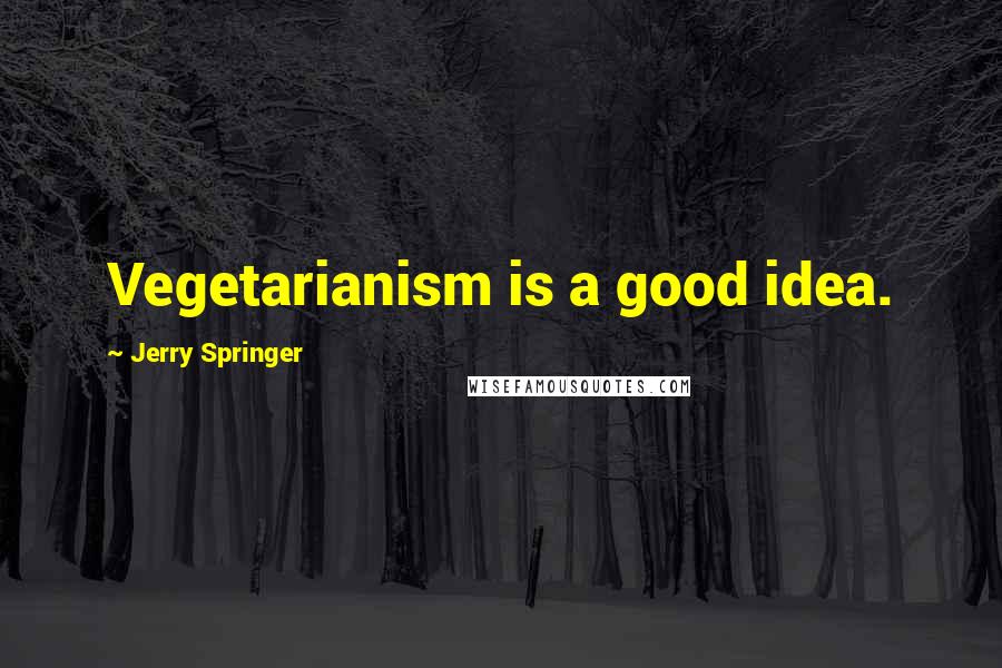 Jerry Springer Quotes: Vegetarianism is a good idea.