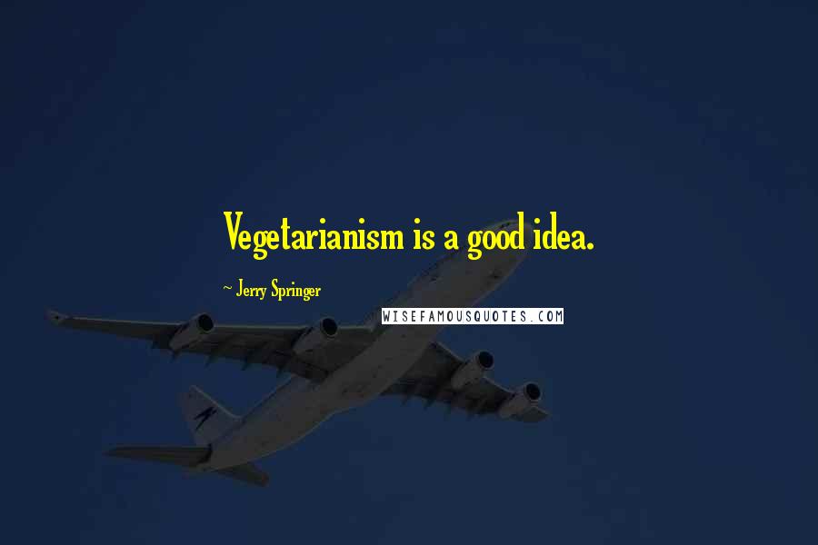 Jerry Springer Quotes: Vegetarianism is a good idea.