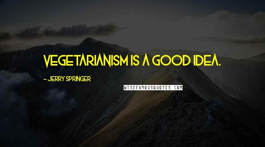 Jerry Springer Quotes: Vegetarianism is a good idea.