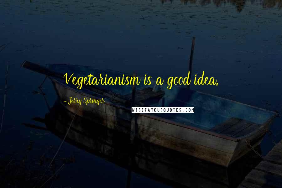 Jerry Springer Quotes: Vegetarianism is a good idea.