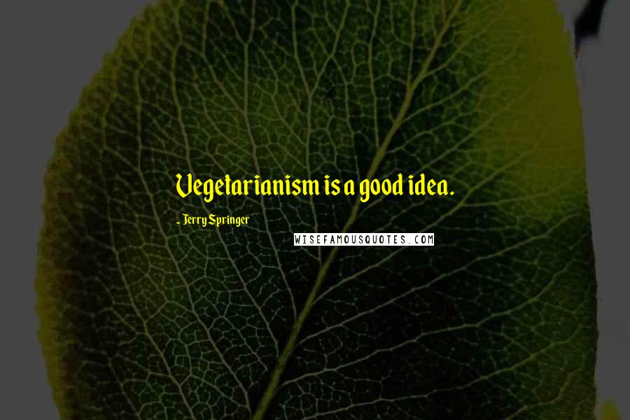 Jerry Springer Quotes: Vegetarianism is a good idea.