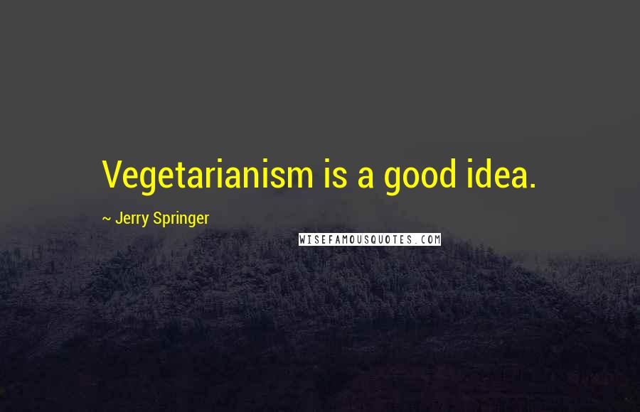 Jerry Springer Quotes: Vegetarianism is a good idea.