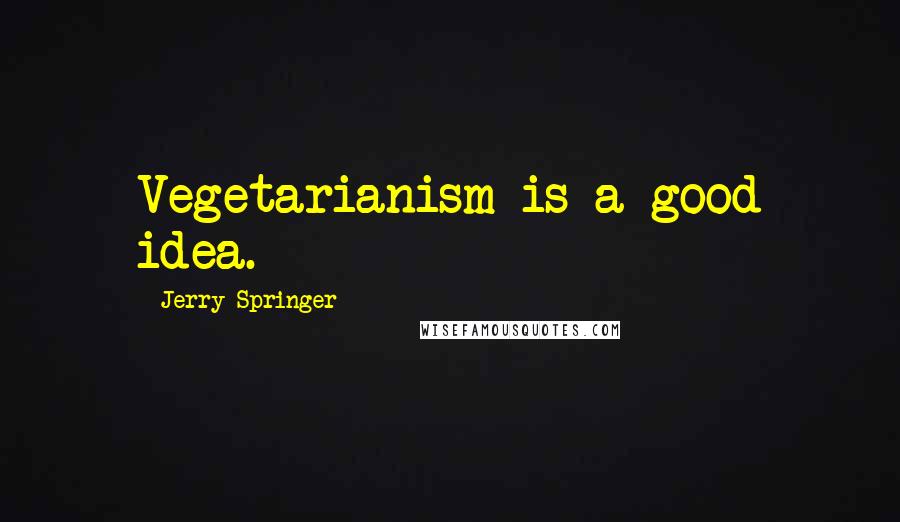 Jerry Springer Quotes: Vegetarianism is a good idea.