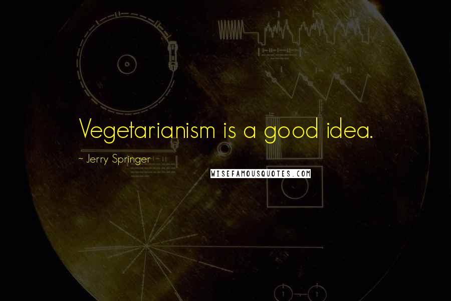 Jerry Springer Quotes: Vegetarianism is a good idea.