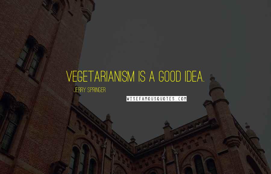 Jerry Springer Quotes: Vegetarianism is a good idea.