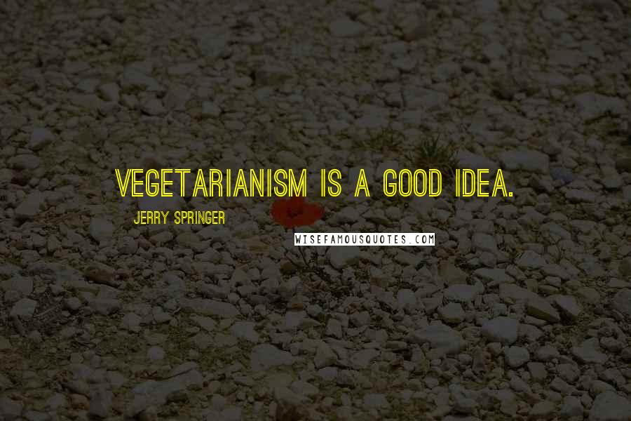 Jerry Springer Quotes: Vegetarianism is a good idea.