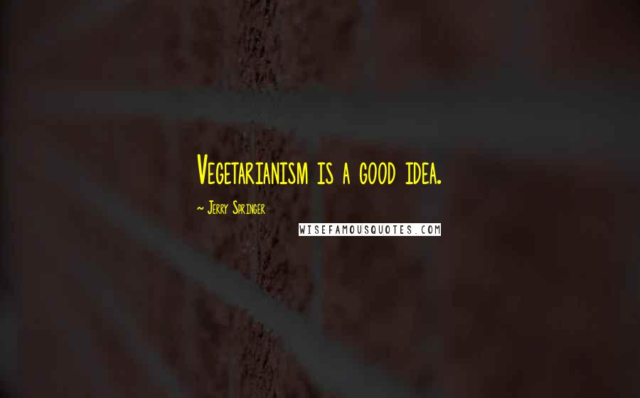 Jerry Springer Quotes: Vegetarianism is a good idea.