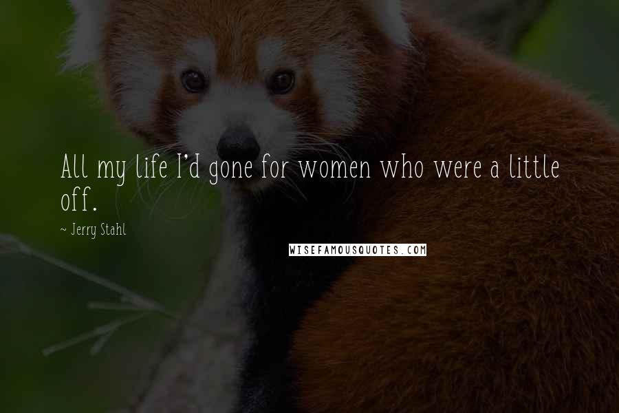 Jerry Stahl Quotes: All my life I'd gone for women who were a little off.