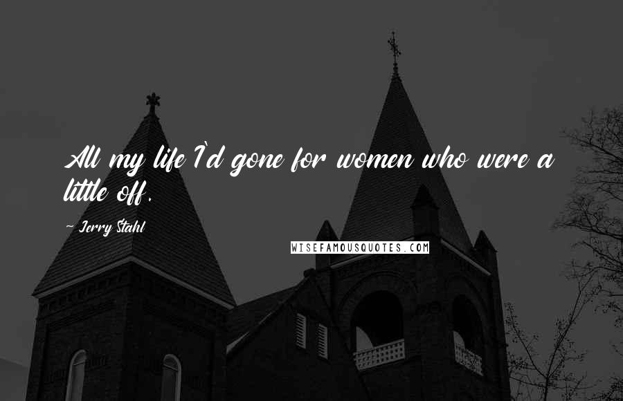 Jerry Stahl Quotes: All my life I'd gone for women who were a little off.