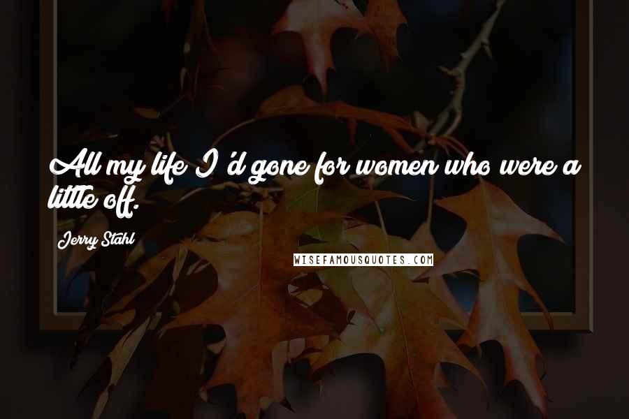 Jerry Stahl Quotes: All my life I'd gone for women who were a little off.