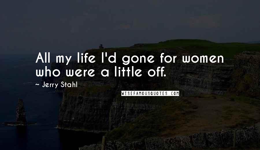 Jerry Stahl Quotes: All my life I'd gone for women who were a little off.